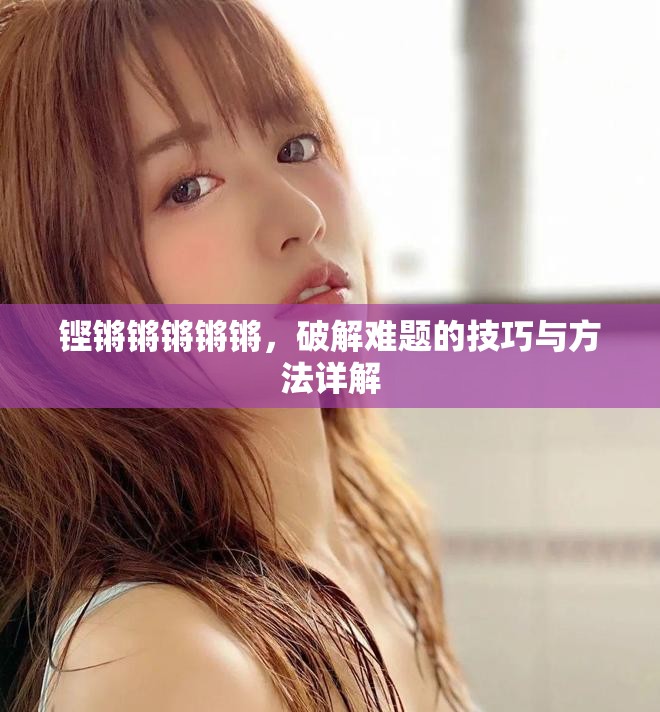 铿锵锵锵锵锵，破解难题的技巧与方法详解