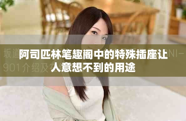 阿司匹林笔趣阁中的特殊插座让人意想不到的用途