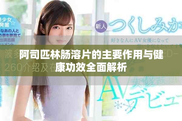 阿司匹林肠溶片的主要作用与健康功效全面解析