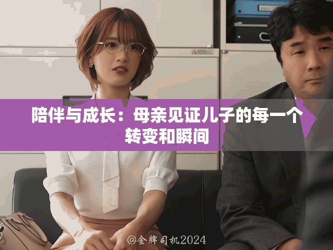陪伴与成长：母亲见证儿子的每一个转变和瞬间