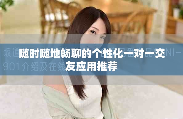 随时随地畅聊的个性化一对一交友应用推荐