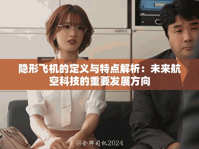 隐形飞机的定义与特点解析：未来航空科技的重要发展方向