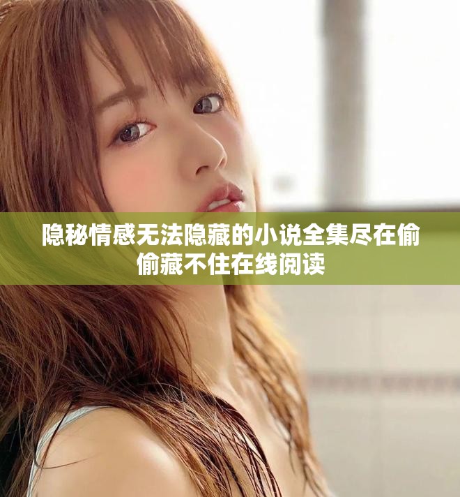 隐秘情感无法隐藏的小说全集尽在偷偷藏不住在线阅读