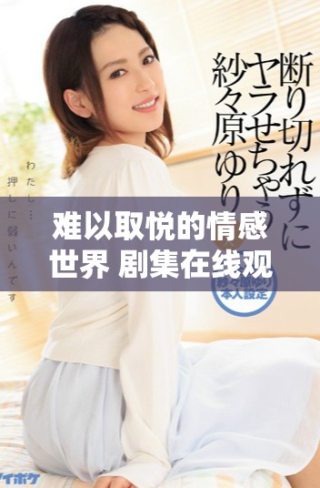 难以取悦的情感世界 剧集在线观看引发热议