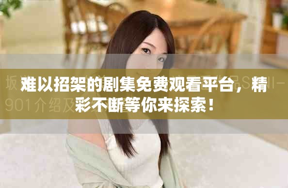 难以招架的剧集免费观看平台，精彩不断等你来探索！