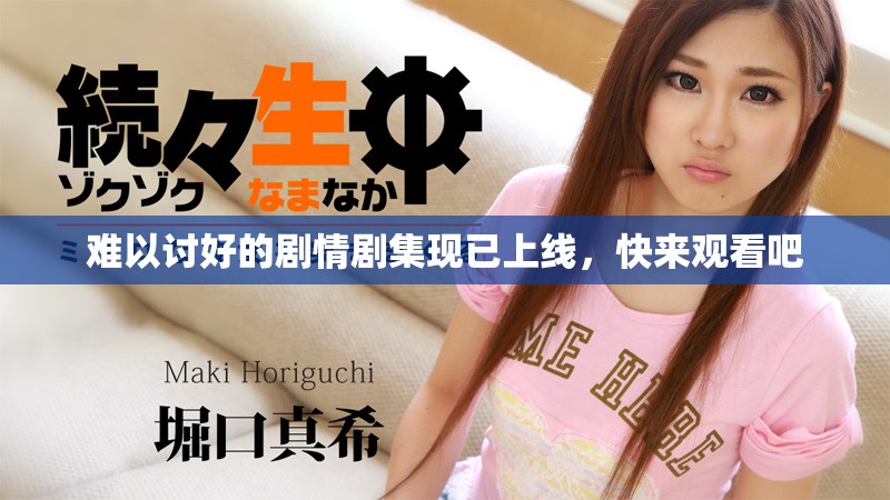 难以讨好的剧情剧集现已上线，快来观看吧
