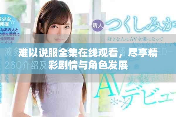 难以说服全集在线观看，尽享精彩剧情与角色发展
