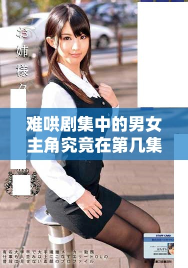 难哄剧集中的男女主角究竟在第几集成功走到了一起