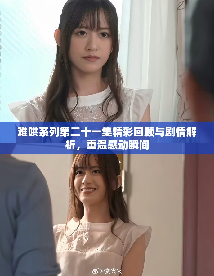 难哄系列第二十一集精彩回顾与剧情解析，重温感动瞬间