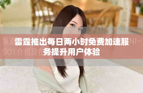 雷霆推出每日两小时免费加速服务提升用户体验