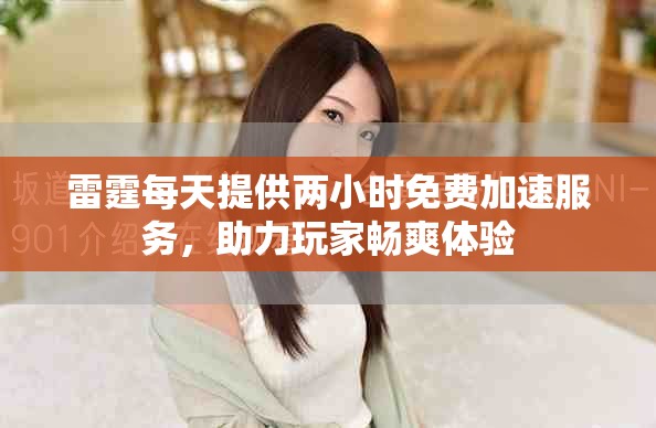 雷霆每天提供两小时免费加速服务，助力玩家畅爽体验