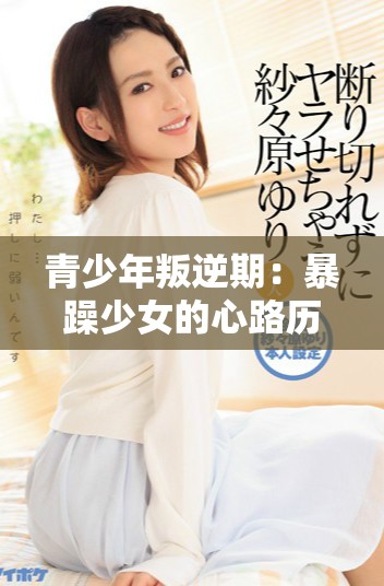 青少年叛逆期：暴躁少女的心路历程与情感挑战