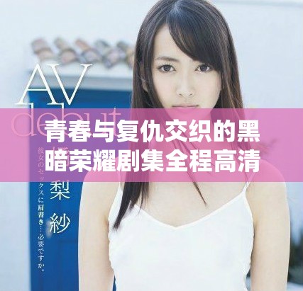 青春与复仇交织的黑暗荣耀剧集全程高清观看指南
