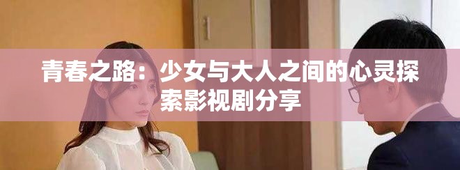 青春之路：少女与大人之间的心灵探索影视剧分享