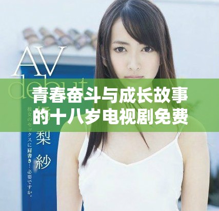 青春奋斗与成长故事的十八岁电视剧免费观看高清版