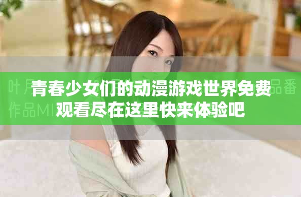 青春少女们的动漫游戏世界免费观看尽在这里快来体验吧