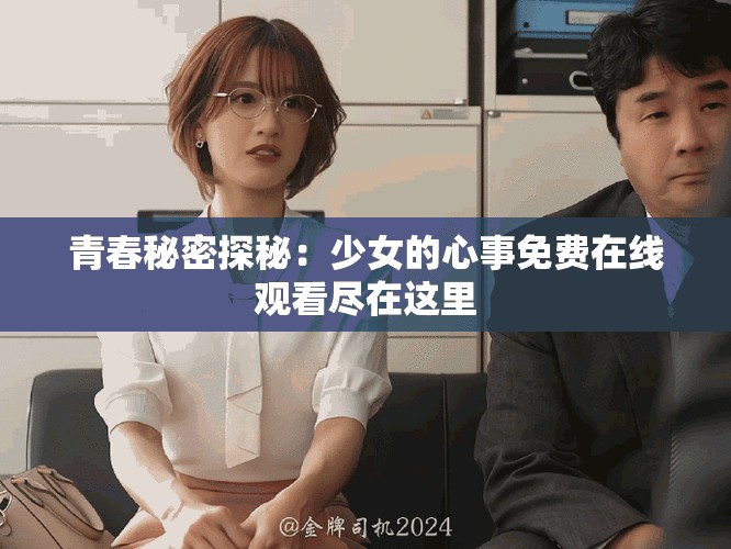 青春秘密探秘：少女的心事免费在线观看尽在这里