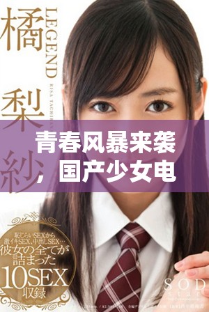 青春风暴来袭，国产少女电视剧带你体验青春的甜蜜与酸涩