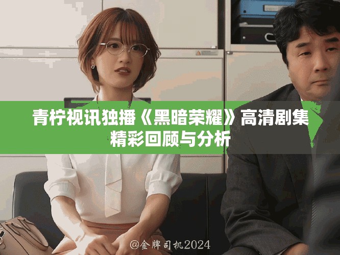 青柠视讯独播《黑暗荣耀》高清剧集精彩回顾与分析