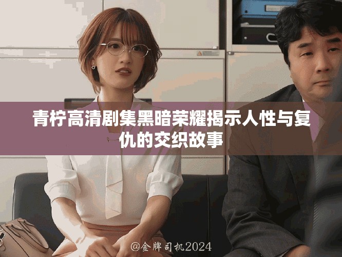 青柠高清剧集黑暗荣耀揭示人性与复仇的交织故事