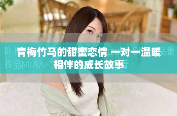 青梅竹马的甜蜜恋情 一对一温暖相伴的成长故事
