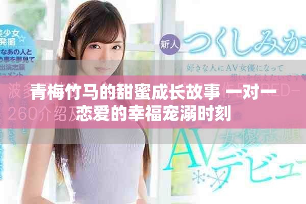 青梅竹马的甜蜜成长故事 一对一恋爱的幸福宠溺时刻
