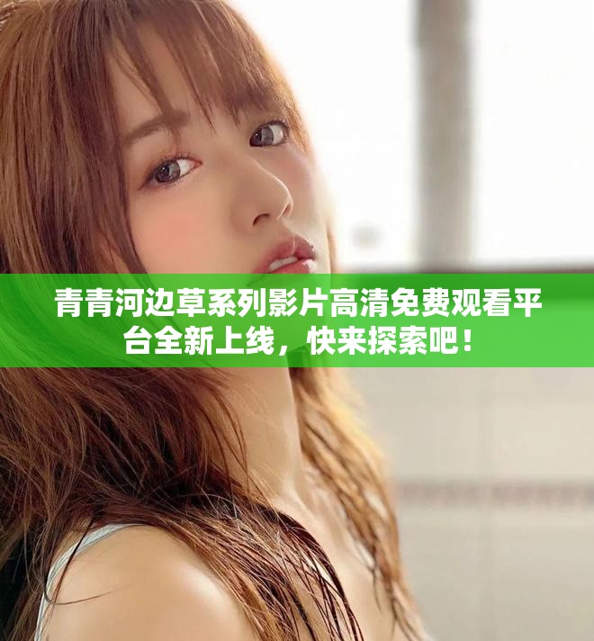 青青河边草系列影片高清免费观看平台全新上线，快来探索吧！