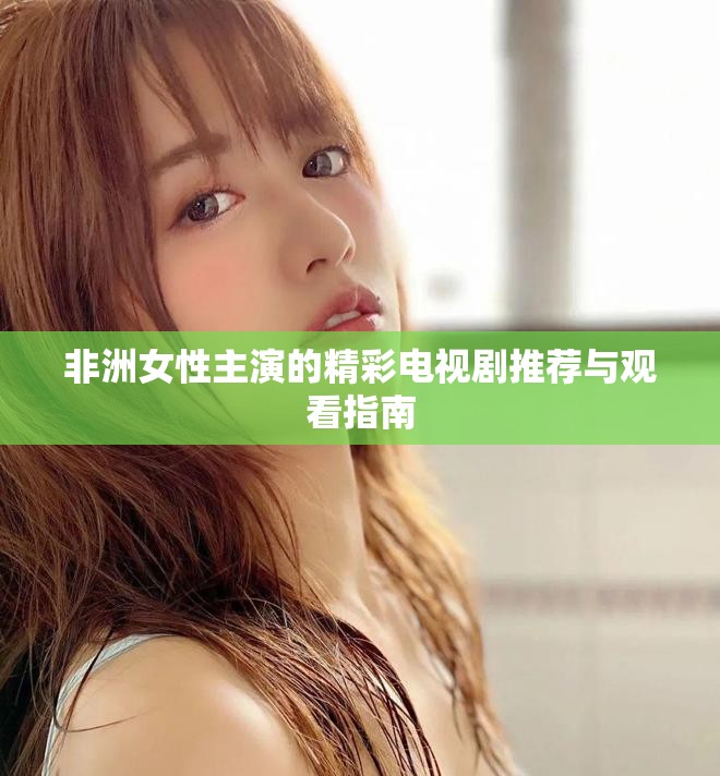 非洲女性主演的精彩电视剧推荐与观看指南