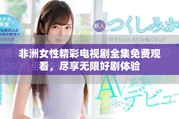 非洲女性精彩电视剧全集免费观看，尽享无限好剧体验