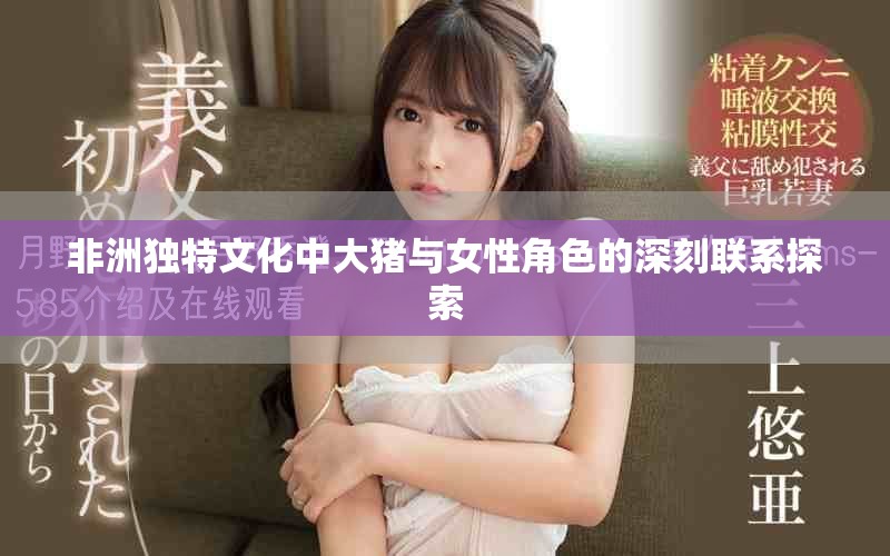 非洲独特文化中大猪与女性角色的深刻联系探索