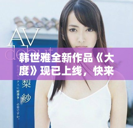 韩世雅全新作品《大度》现已上线，快来在线观看吧！