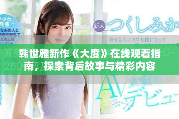 韩世雅新作《大度》在线观看指南，探索背后故事与精彩内容