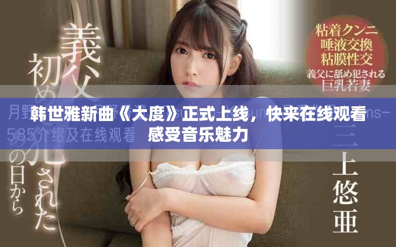 韩世雅新曲《大度》正式上线，快来在线观看感受音乐魅力