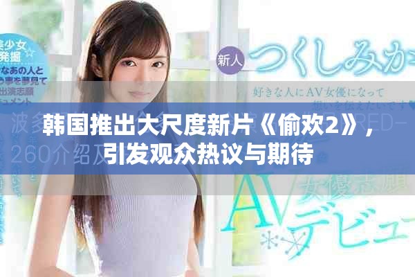 韩国推出大尺度新片《偷欢2》，引发观众热议与期待