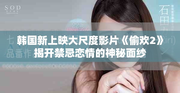 韩国新上映大尺度影片《偷欢2》揭开禁忌恋情的神秘面纱