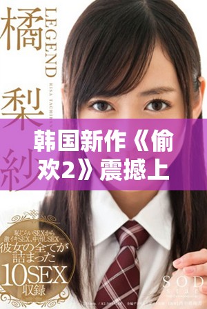 韩国新作《偷欢2》震撼上线，精彩剧情引发观众热议与期待