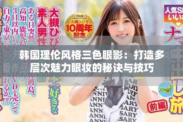 韩国理伦风格三色眼影：打造多层次魅力眼妆的秘诀与技巧
