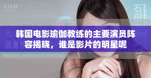 韩国电影瑜伽教练的主要演员阵容揭晓，谁是影片的明星呢