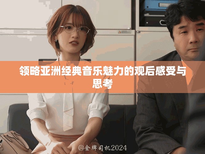 领略亚洲经典音乐魅力的观后感受与思考