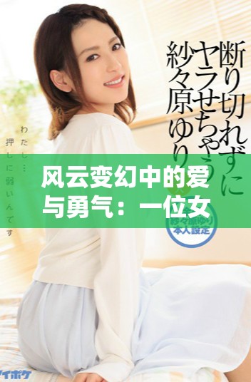 风云变幻中的爱与勇气：一位女性的传奇人生