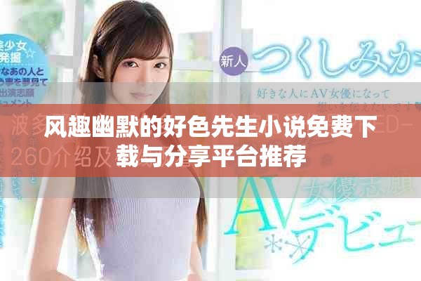 风趣幽默的好色先生小说免费下载与分享平台推荐