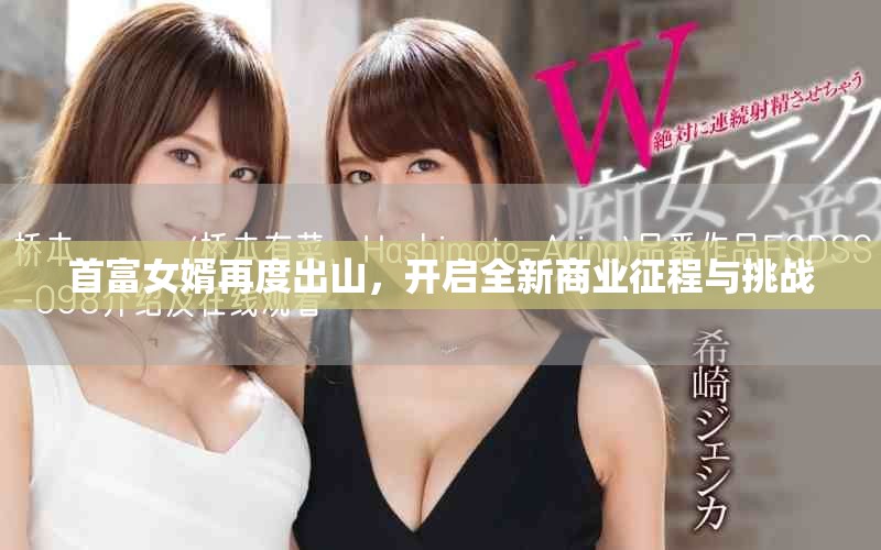 首富女婿再度出山，开启全新商业征程与挑战
