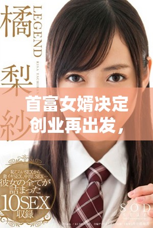 首富女婿决定创业再出发，力图实现自己的商业梦想与人生目标