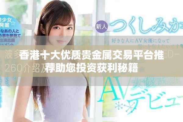 香港十大优质贵金属交易平台推荐助您投资获利秘籍