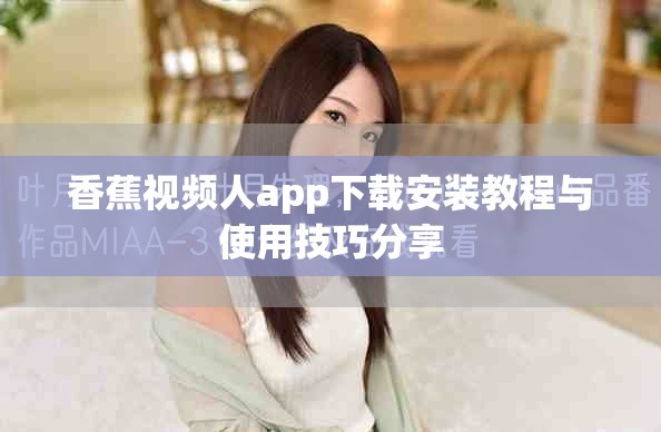 香蕉视频人app下载安装教程与使用技巧分享