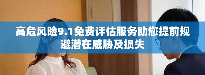高危风险9.1免费评估服务助您提前规避潜在威胁及损失