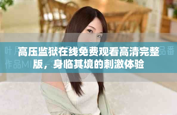 高压监狱在线免费观看高清完整版，身临其境的刺激体验