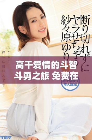 高干爱情的斗智斗勇之旅 免费在线阅读体验