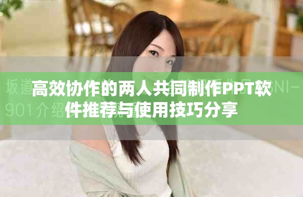 高效协作的两人共同制作PPT软件推荐与使用技巧分享