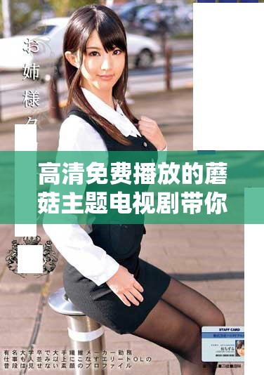 高清免费播放的蘑菇主题电视剧带你领略奇幻世界
